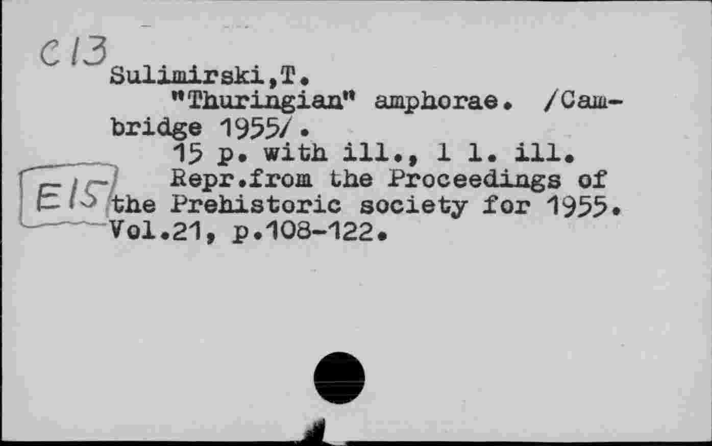 ﻿Sulimirski,T.
"Thuriagiaa" amphorae. /Cambridge 1955/ •
15 p. with, ill., 1 1. ill.
— > - Repr.from the Proceediags of fc-ь the Prehistoric society for 1955. Vol.21, p.108-122.